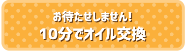 お待たせしません！10分でオイル交換